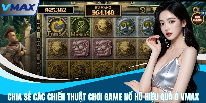 Chia Sẻ Các Chiến Thuật Chơi Game Nổ Hũ Hiệu Quả Ở VMAX