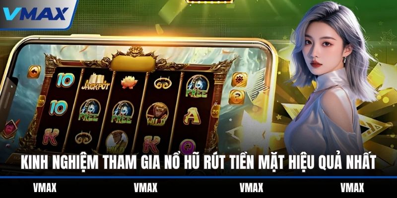 Kinh nghiệm tham gia nổ hũ rút tiền mặt hiệu quả nhất