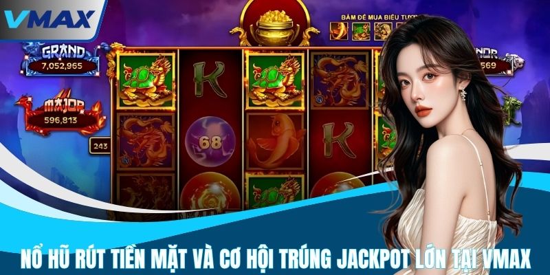 Nổ Hũ Rút Tiền Mặt Và Cơ Hội Trúng Jackpot Lớn Tại VMAX