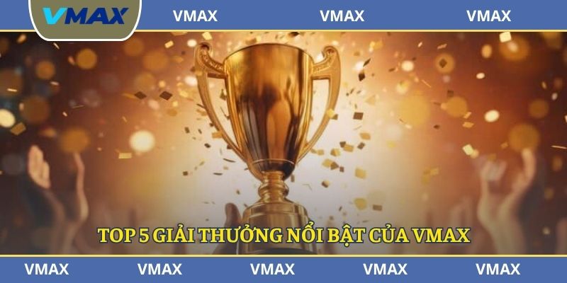 Top 5 giải thưởng nổi bật của VMAX