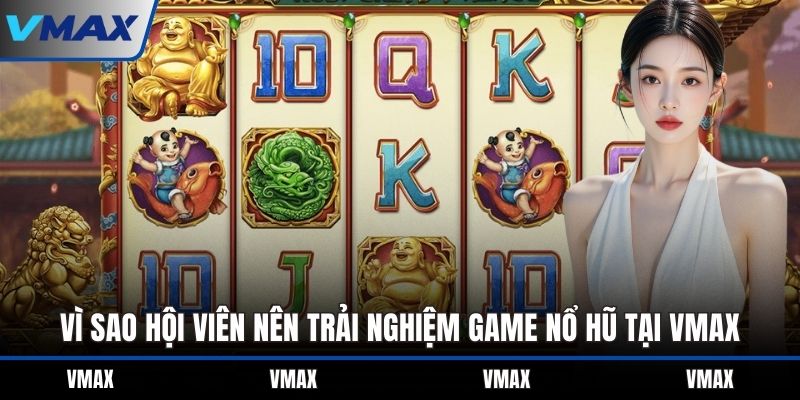 Vì sao hội viên nên trải nghiệm game nổ hũ tại VMAX